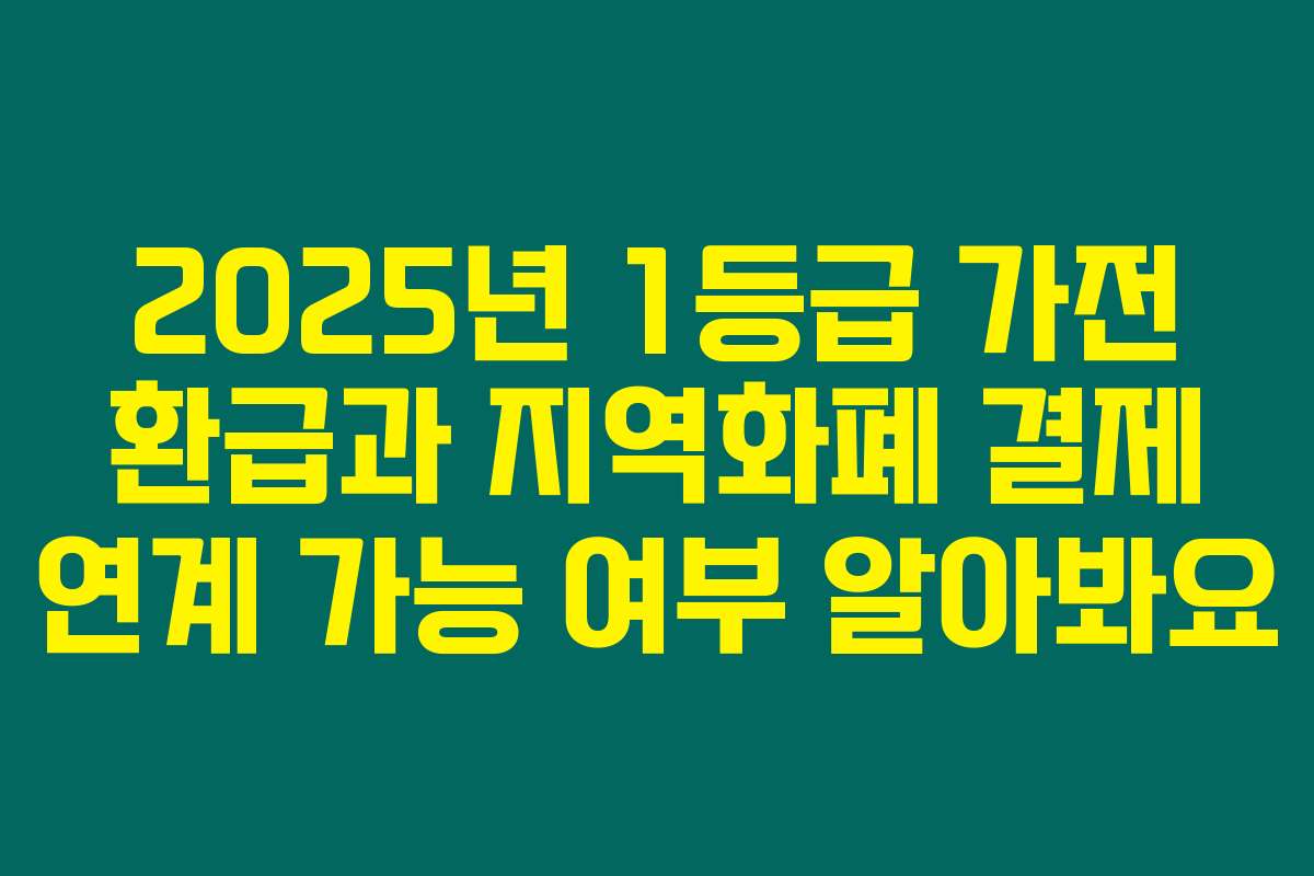 2025년 1등급 가전 환급과 지역화폐 결제 연계 가능 여부 알아봐요