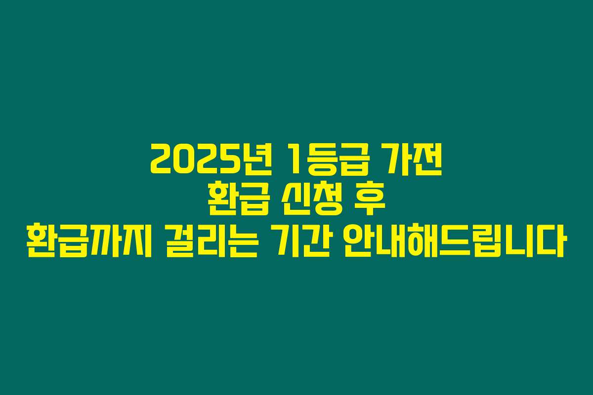 2025년 1등급 가전 환급 신청 후 환급까지 걸리는 기간 안내해드립니다