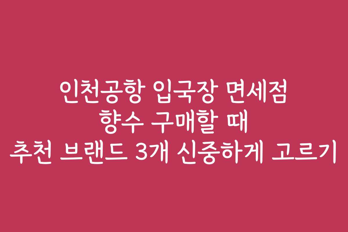 인천공항 입국장 면세점 향수 구매할 때 추천 브랜드 3개 신중하게 고르기