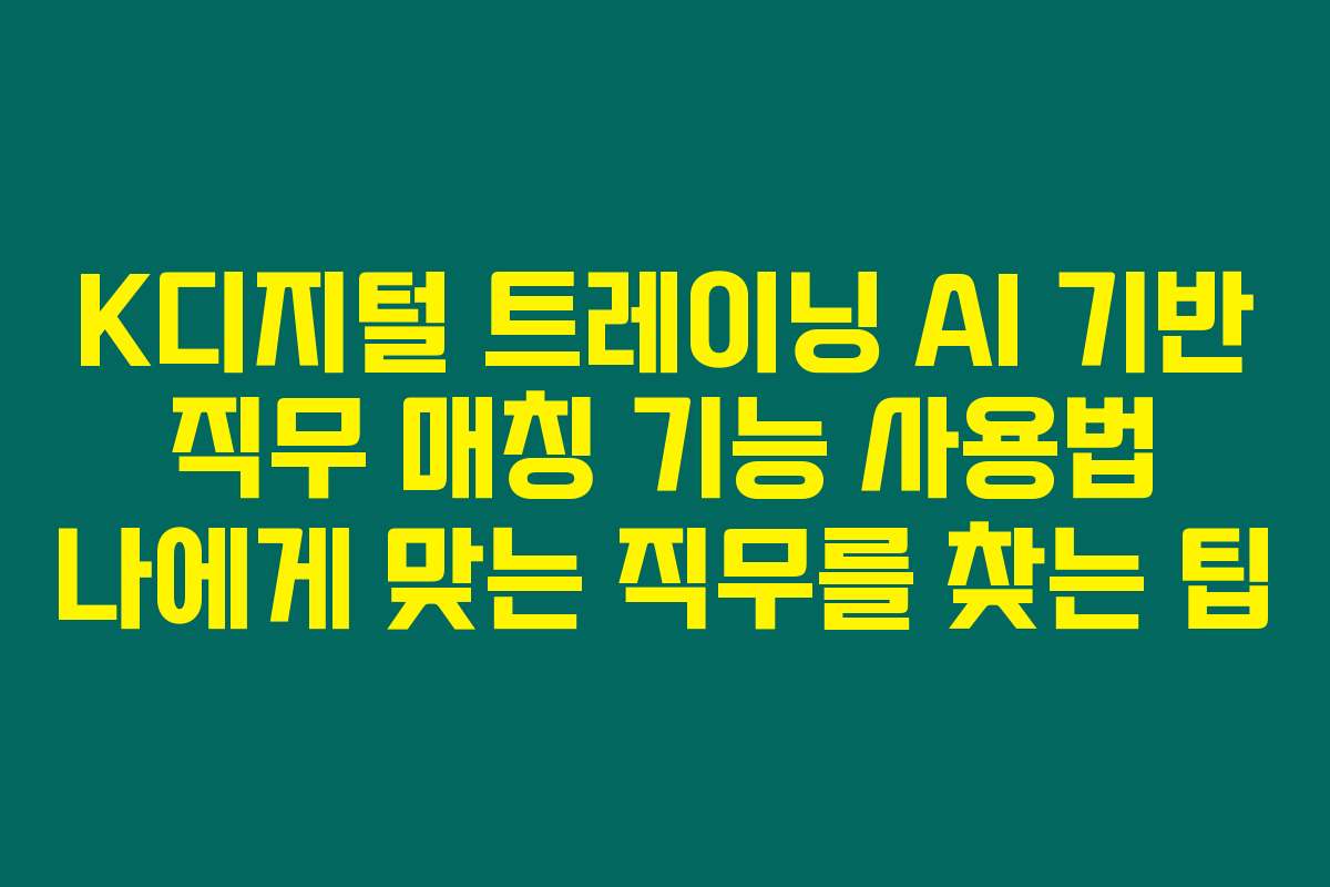 K디지털 트레이닝 AI 기반 직무 매칭 기능 사용법 나에게 맞는 직무를 찾는 팁