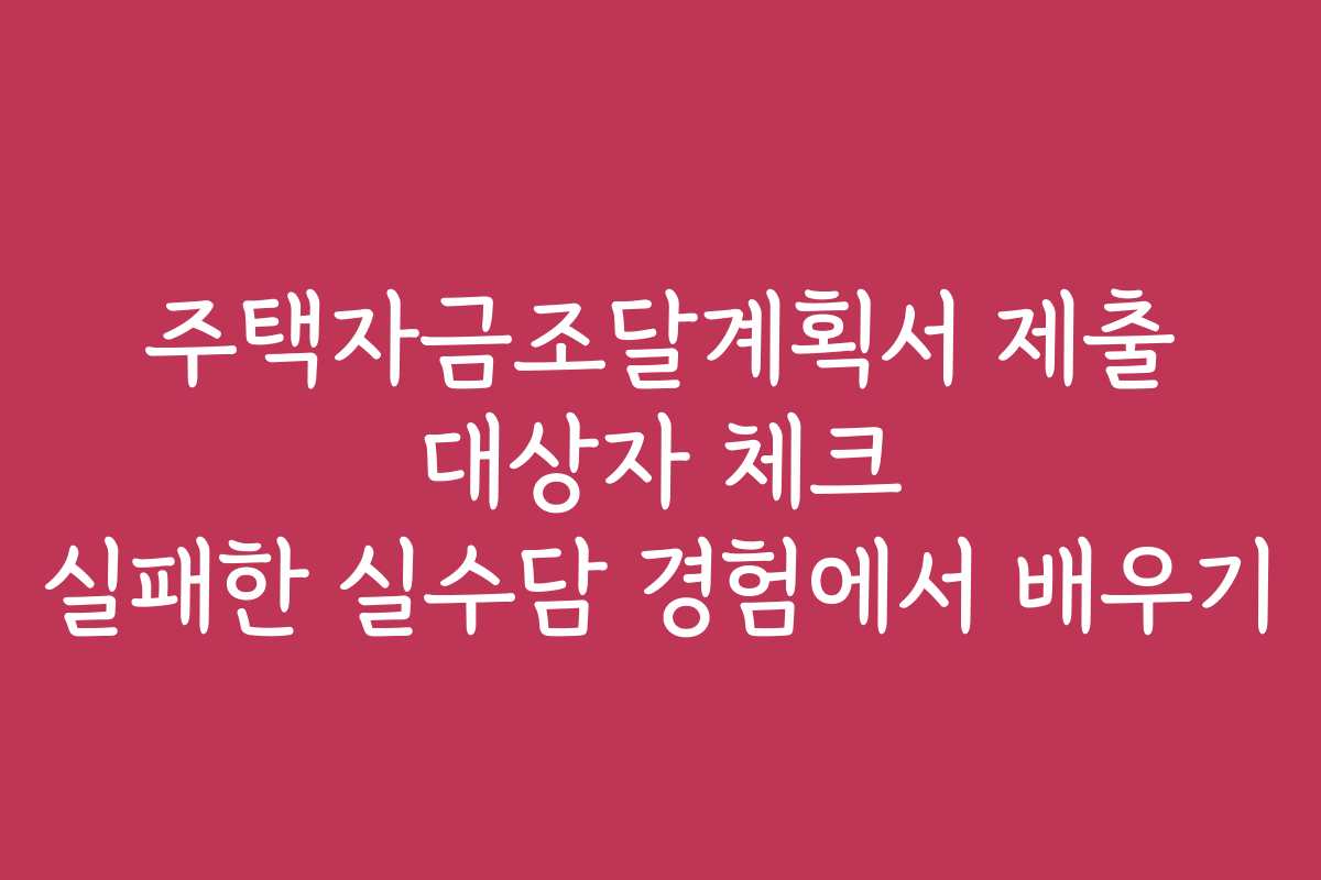주택자금조달계획서 제출 대상자 체크 실패한 실수담 경험에서 배우기 주택자금조달계획서 제출 대상자 체크 실패한 실수담 경험에서 배우기