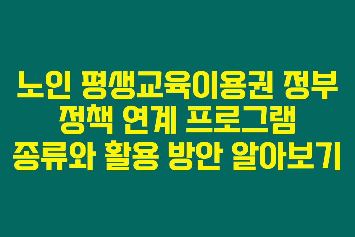 노인 평생교육이용권 정부 정책 연계 프로그램 종류와 활용 방안 알아보기 노인 평생교육이용권 정부 정책 연계 프로그램 종류와 활용 방안 알아보기