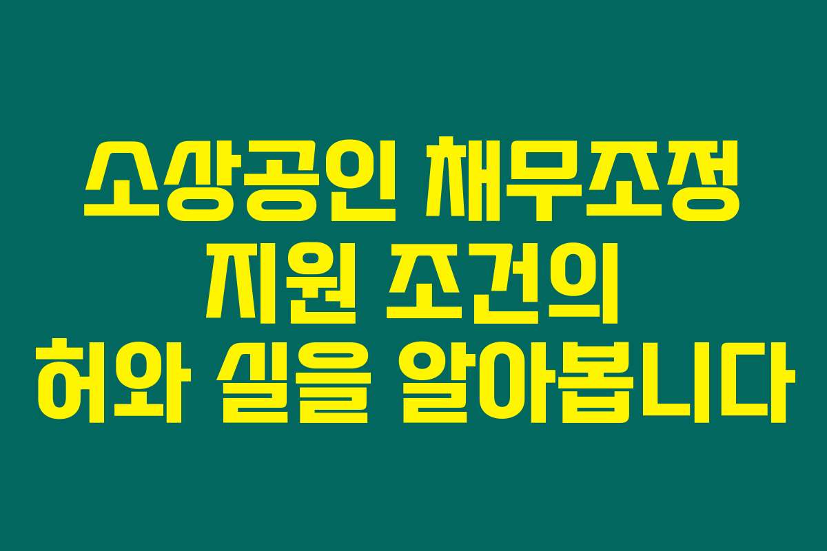 소상공인 채무조정 지원 조건의 허와 실을 알아봅니다 소상공인 채무조정 지원 조건의 허와 실을 알아봅니다