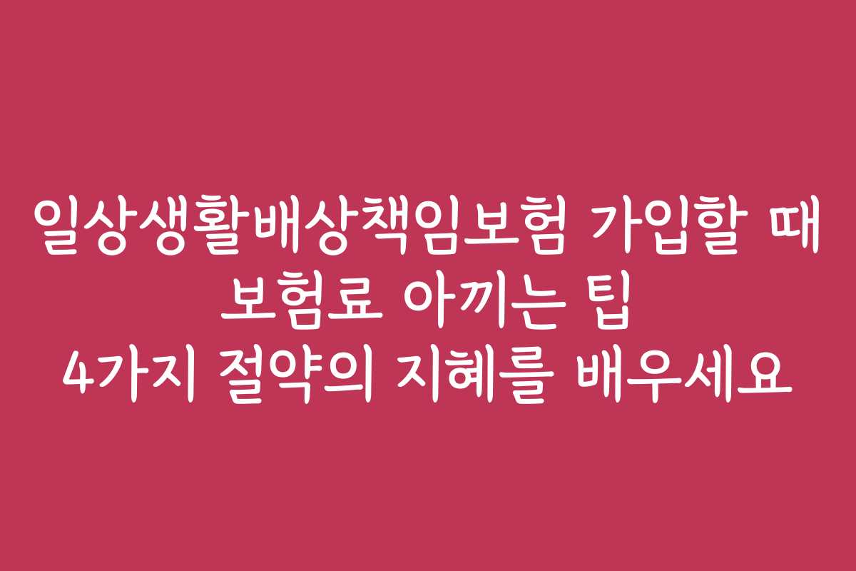 일상생활배상책임보험 가입할 때 보험료 아끼는 팁 4가지 절약의 지혜를 배우세요