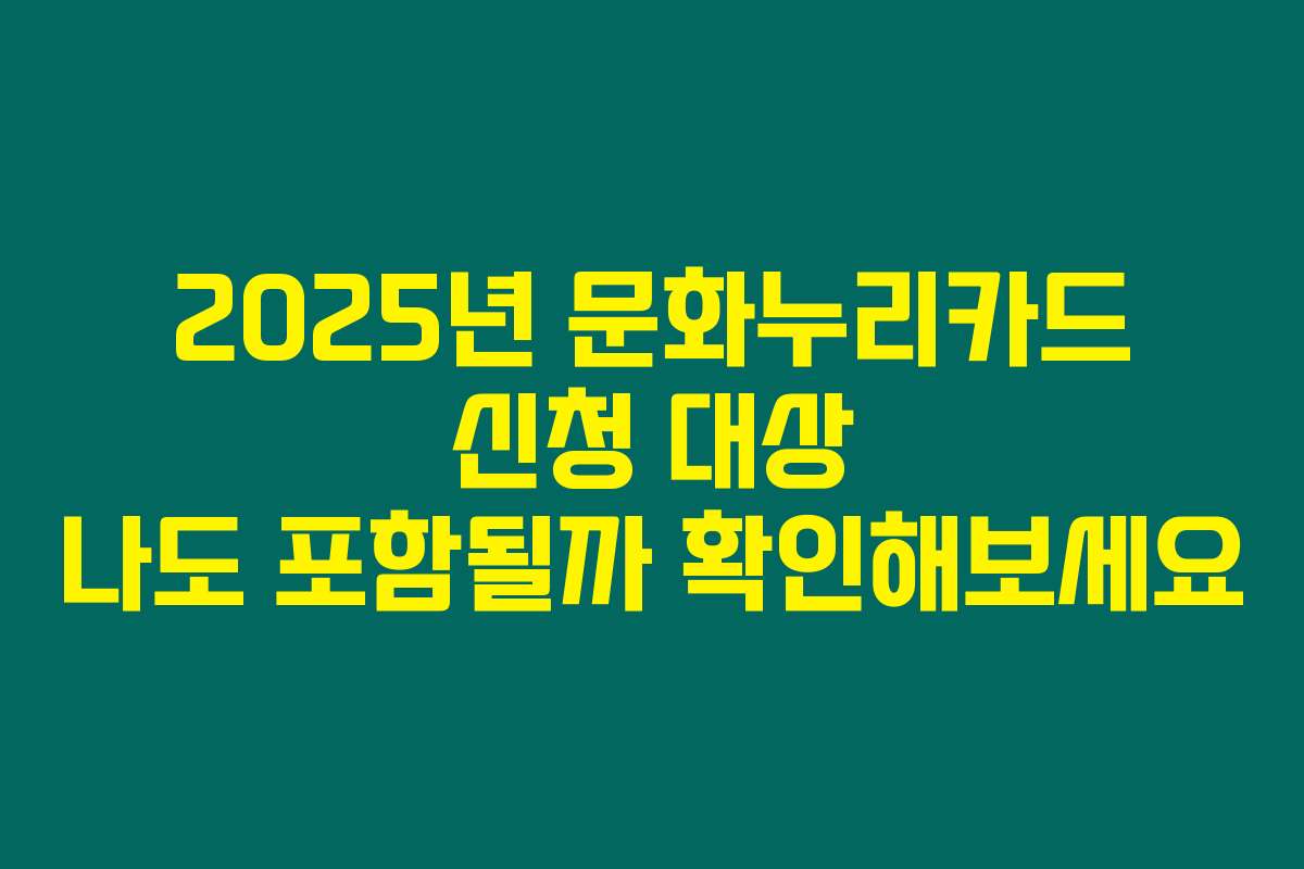 2025년 문화누리카드 신청 대상 나도 포함될까 확인해보세요