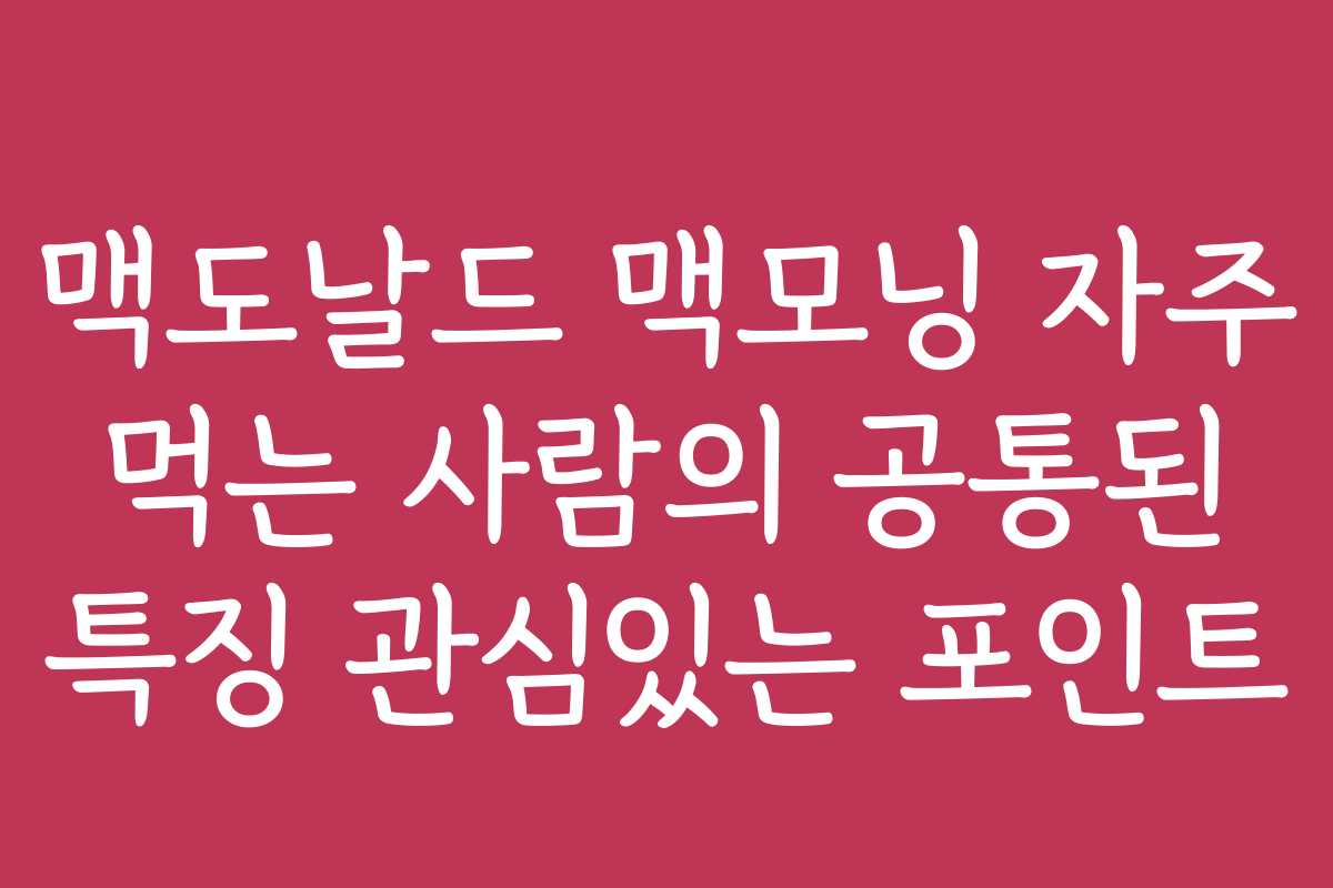 맥도날드 맥모닝 자주 먹는 사람의 공통된 특징 관심있는 포인트