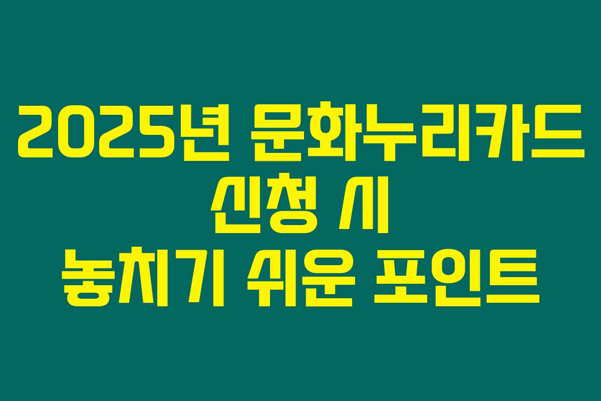 2025년 문화누리카드 신청 시 놓치기 쉬운 포인트