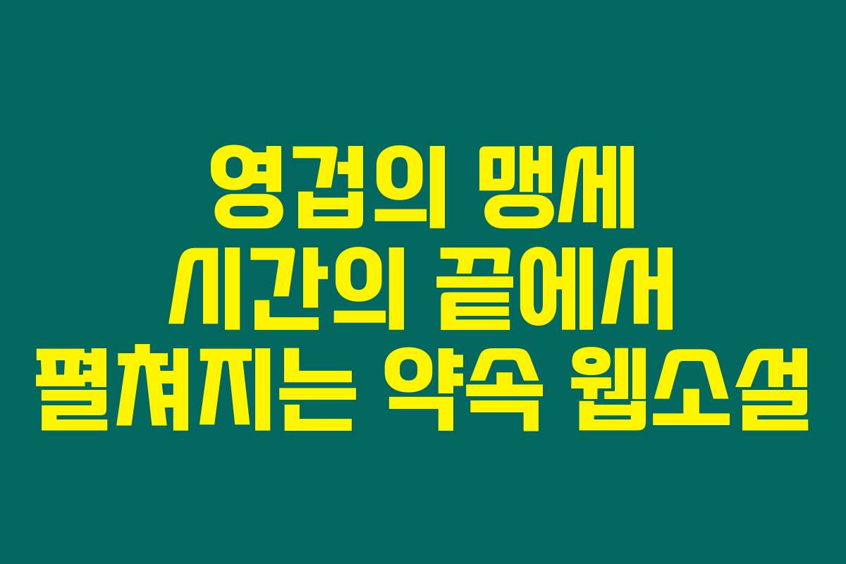 영겁의 맹세 시간의 끝에서 펼쳐지는 약속  웹소설