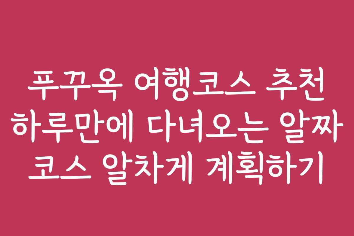 푸꾸옥 여행코스 추천 하루만에 다녀오는 알짜 코스 알차게 계획하기