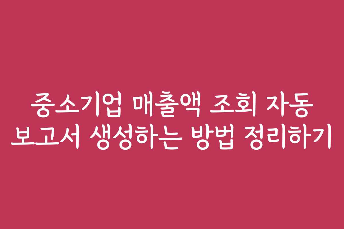중소기업 매출액 조회 자동 보고서 생성하는 방법 정리하기