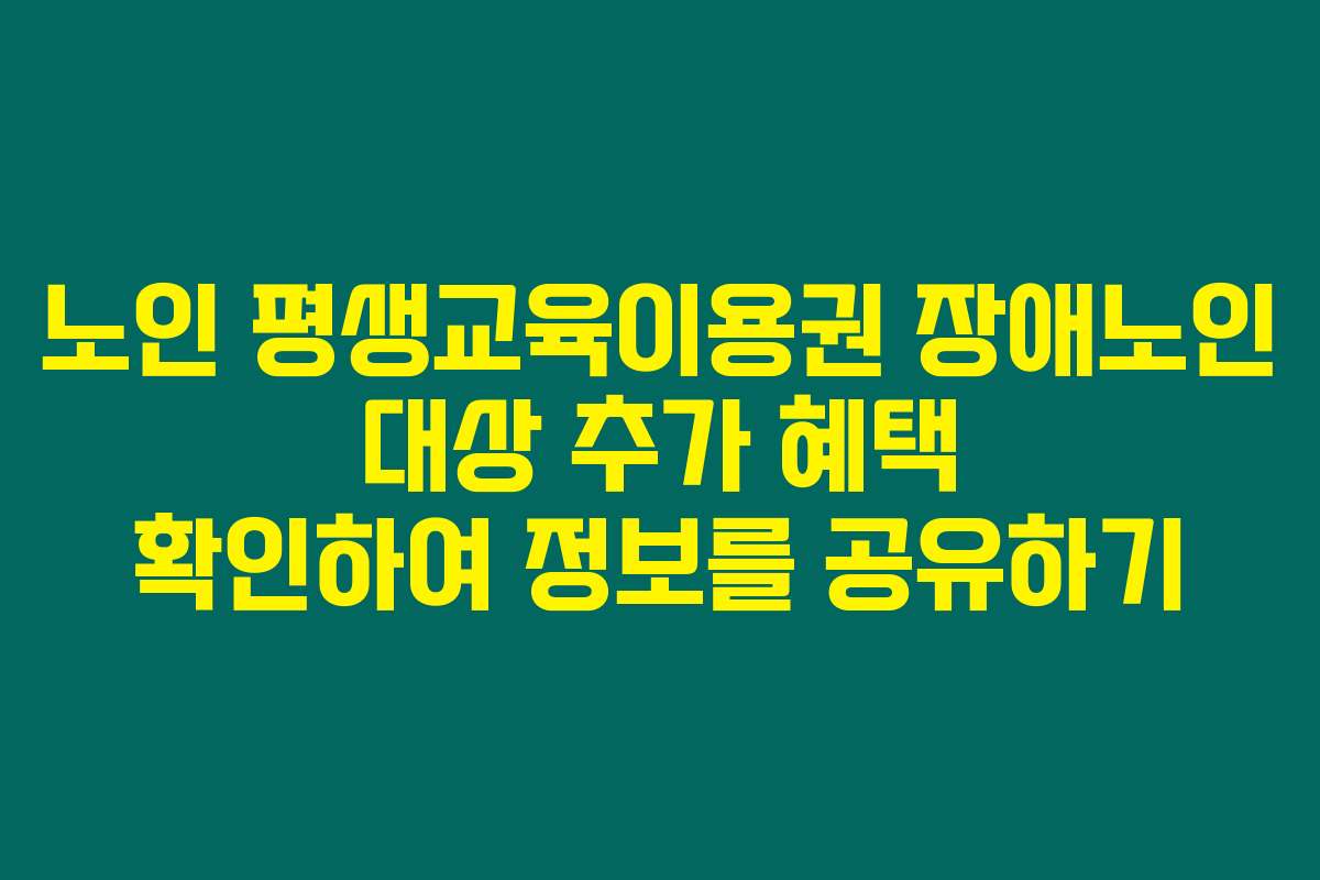 노인 평생교육이용권 장애노인 대상 추가 혜택 확인하여 정보를 공유하기 노인 평생교육이용권 장애노인 대상 추가 혜택 확인하여 정보를 공유하기