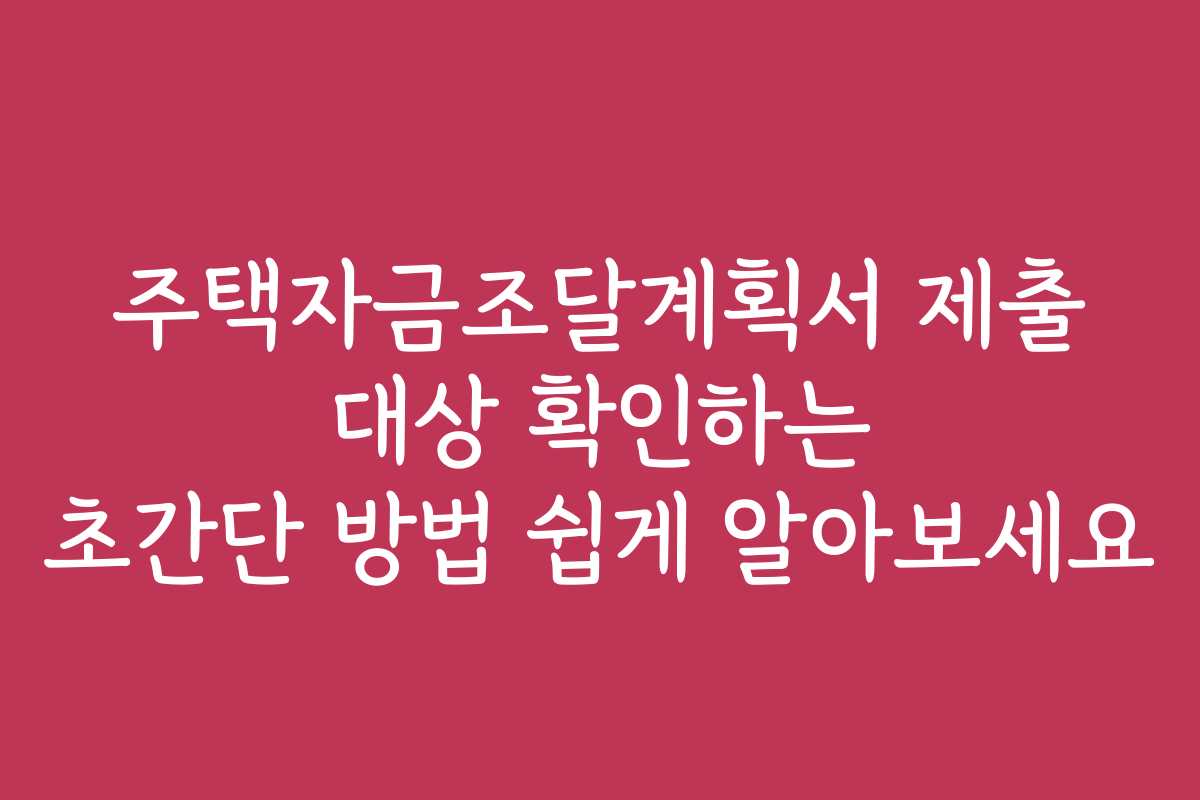 주택자금조달계획서 제출 대상 확인하는 초간단 방법 쉽게 알아보세요 주택자금조달계획서 제출 대상 확인하는 초간단 방법 쉽게 알아보세요