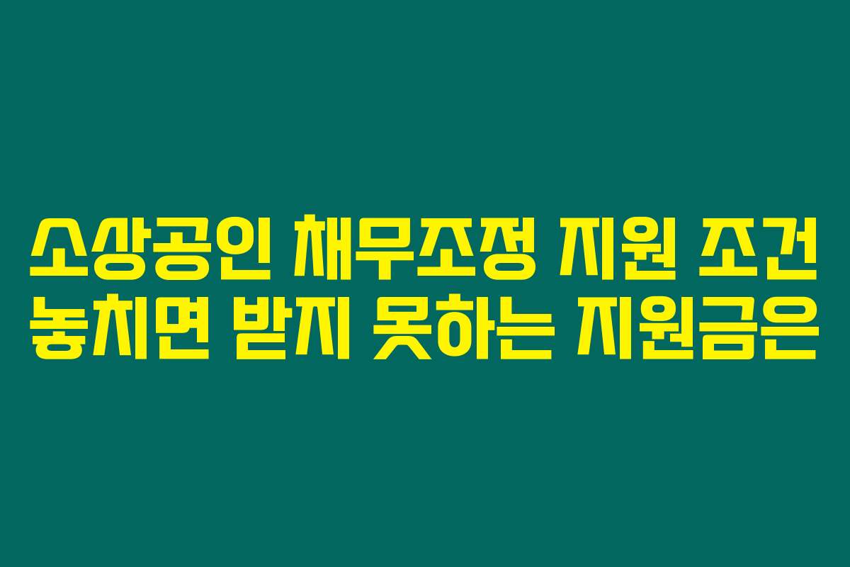소상공인 채무조정 지원 조건 놓치면 받지 못하는 지원금은 소상공인 채무조정 지원 조건 놓치면 받지 못하는 지원금은