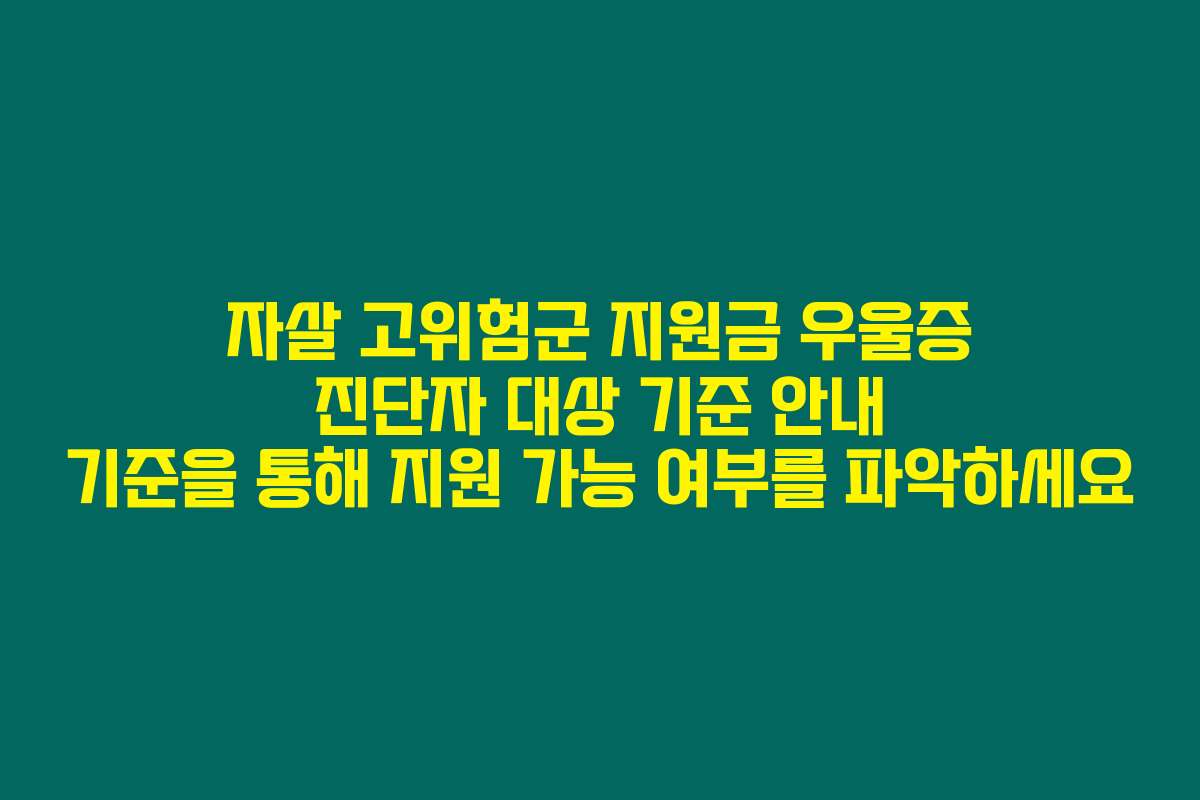 자살 고위험군 지원금 우울증 진단자 대상 기준 안내 기준을 통해 지원 가능 여부를 파악하세요