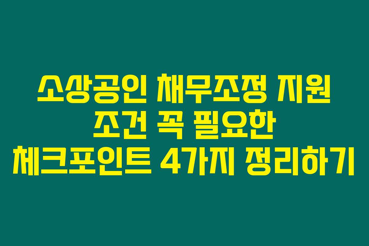 소상공인 채무조정 지원 조건 꼭 필요한 체크포인트 4가지 정리하기