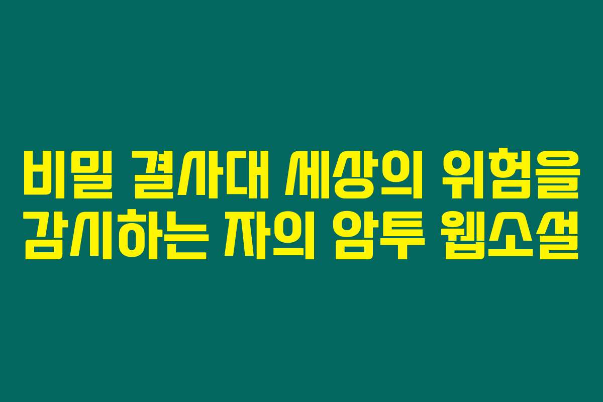 비밀 결사대 세상의 위험을 감시하는 자의 암투  웹소설 비밀 결사대 세상의 위험을 감시하는 자의 암투  웹소설