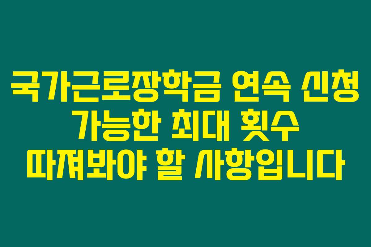 국가근로장학금 연속 신청 가능한 최대 횟수 따져봐야 할 사항입니다