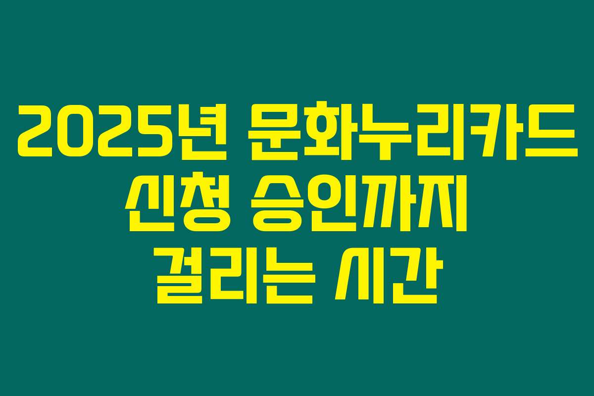 2025년 문화누리카드 신청 승인까지 걸리는 시간