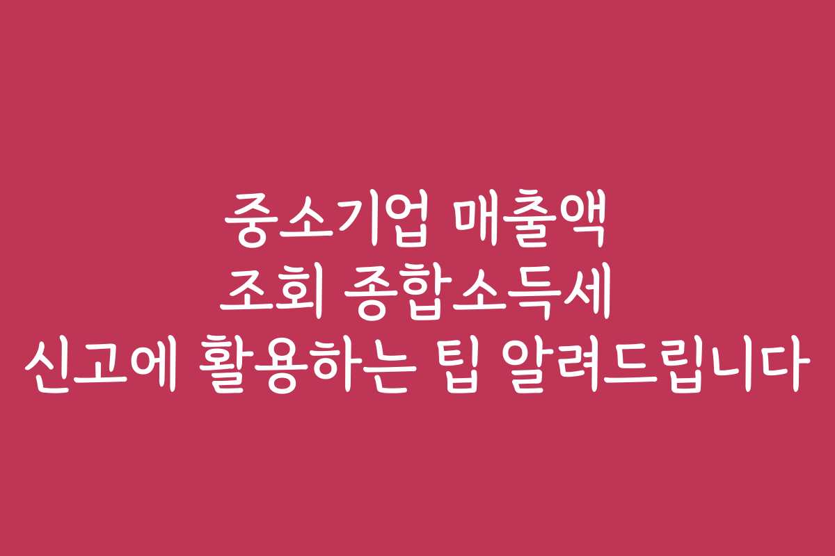 중소기업 매출액 조회 종합소득세 신고에 활용하는 팁 알려드립니다 중소기업 매출액 조회 종합소득세 신고에 활용하는 팁 알려드립니다