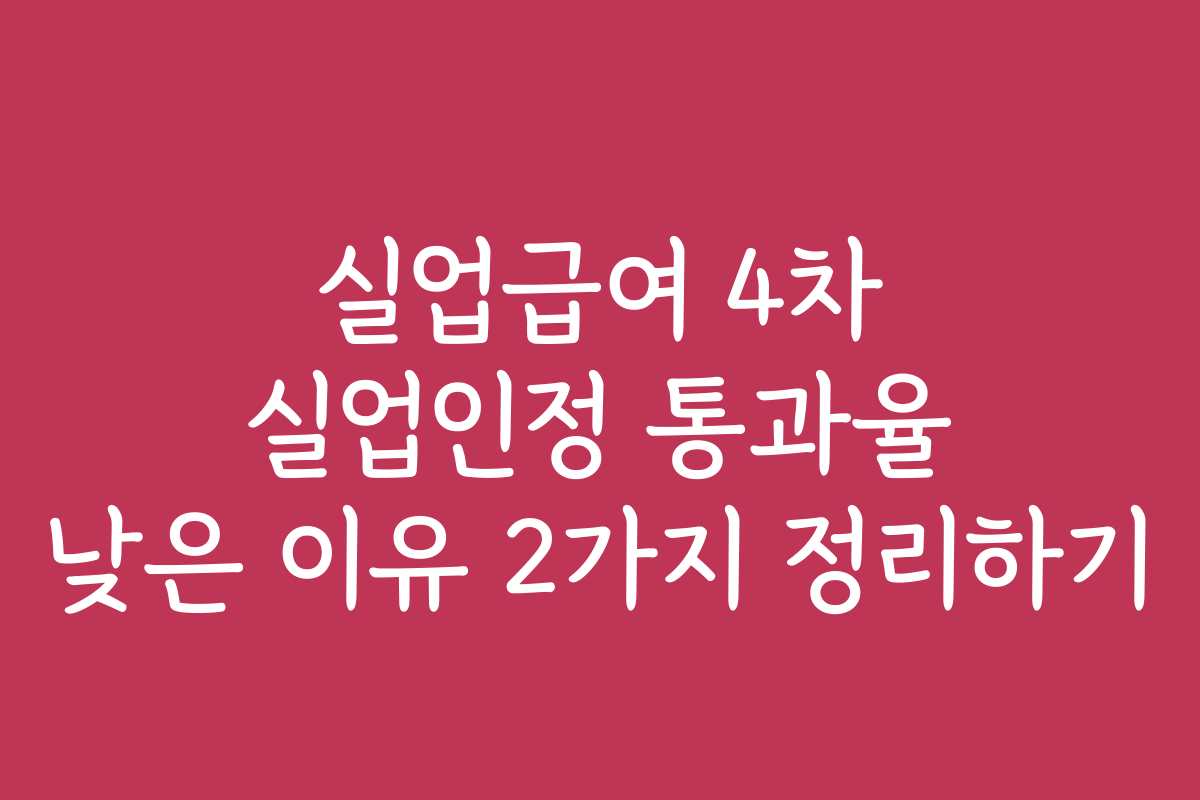 실업급여 4차 실업인정 통과율 낮은 이유 2가지 정리하기