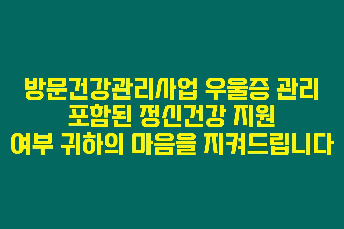 방문건강관리사업 우울증 관리 포함된 정신건강 지원 여부 귀하의 마음을 지켜드립니다 방문건강관리사업 우울증 관리 포함된 정신건강 지원 여부 귀하의 마음을 지켜드립니다