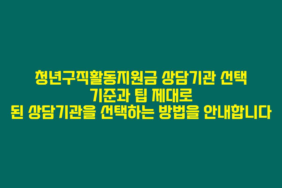 청년구직활동지원금 상담기관 선택 기준과 팁 제대로 된 상담기관을 선택하는 방법을 안내합니다