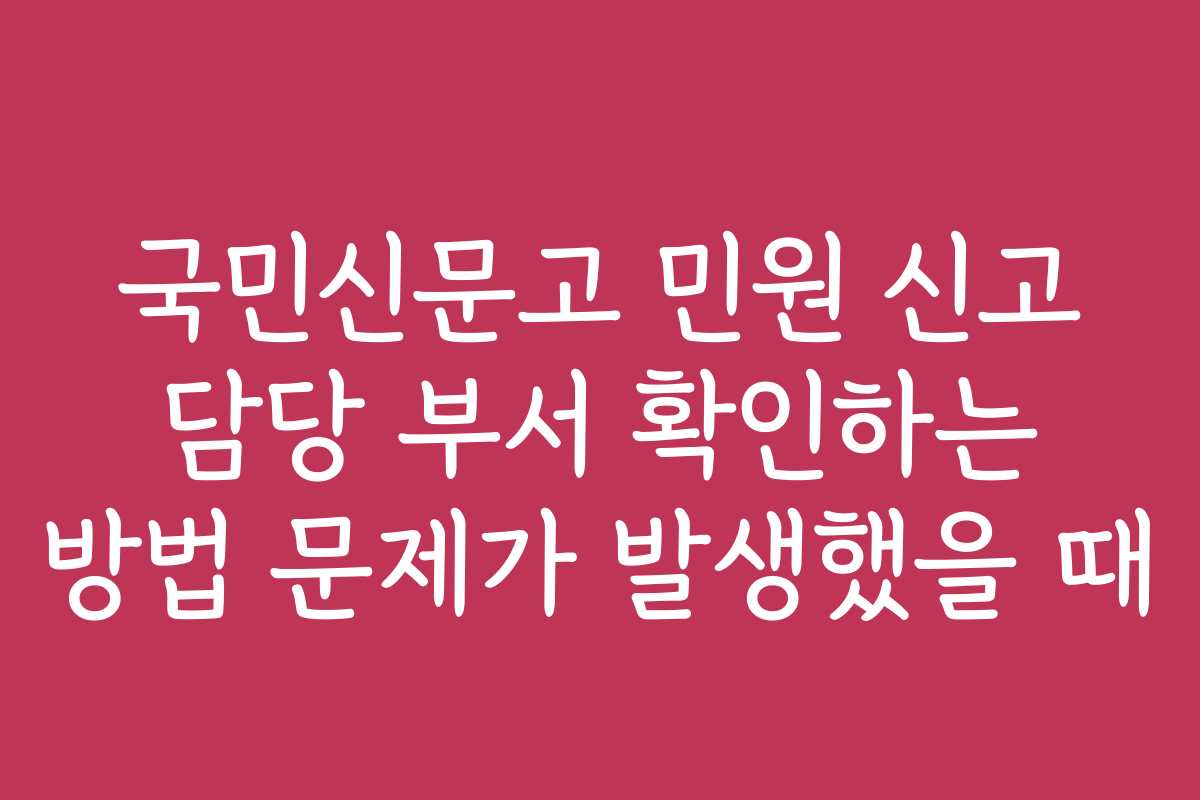 국민신문고 민원 신고 담당 부서 확인하는 방법 문제가 발생했을 때 국민신문고 민원 신고 담당 부서 확인하는 방법 문제가 발생했을 때