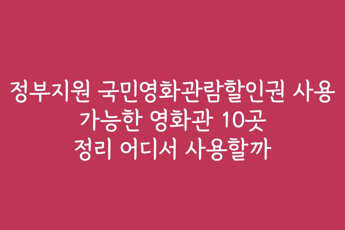 정부지원 국민영화관람할인권 사용 가능한 영화관 10곳 정리 어디서 사용할까