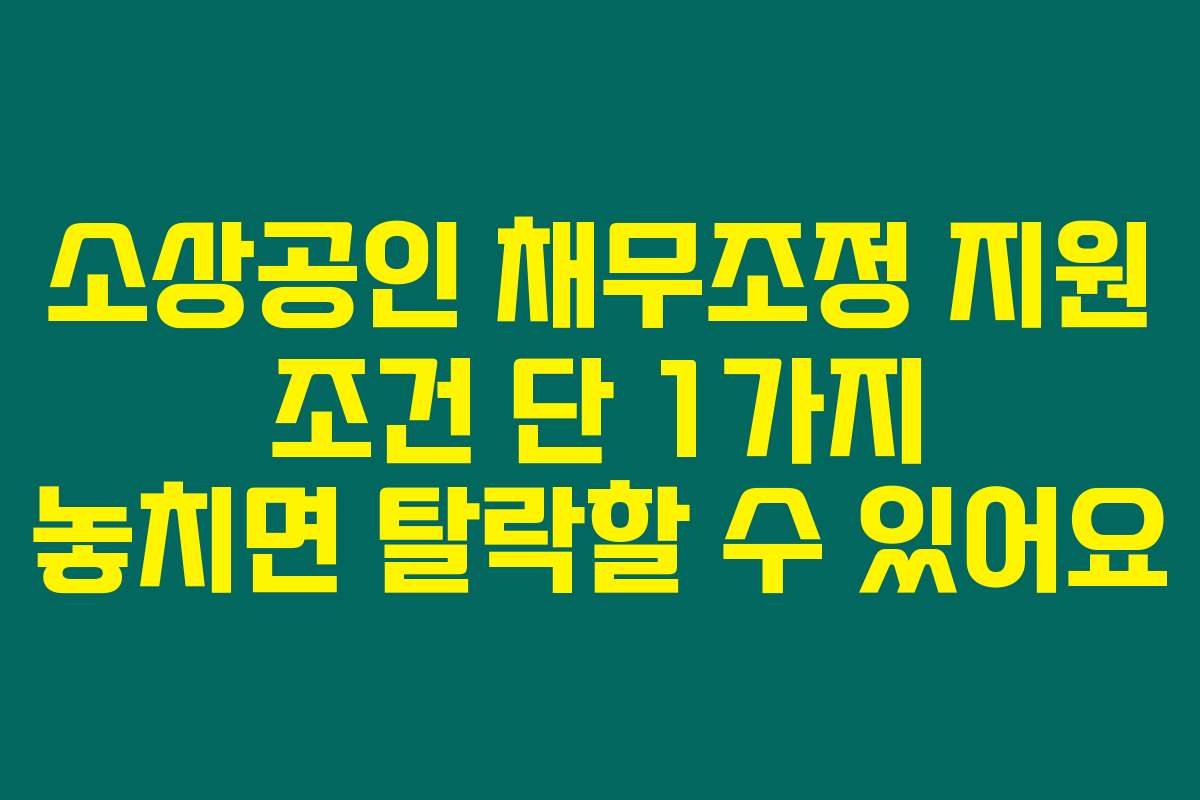 소상공인 채무조정 지원 조건 단 1가지 놓치면 탈락할 수 있어요