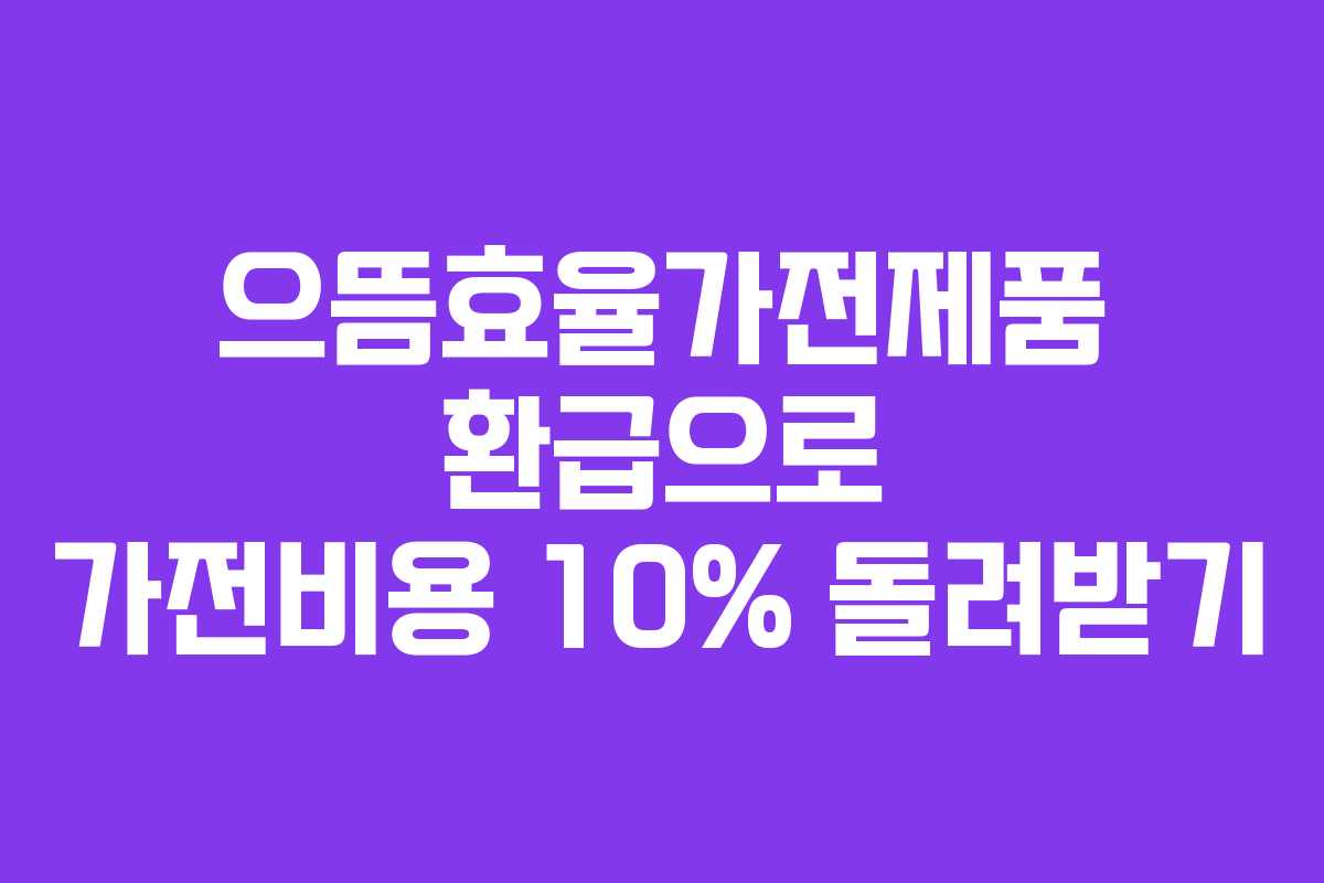 으뜸효율가전제품 환급으로 가전비용 10% 돌려받기