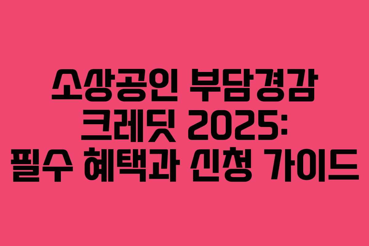 소상공인 부담경감 크레딧 2025: 필수 혜택과 신청 가이드