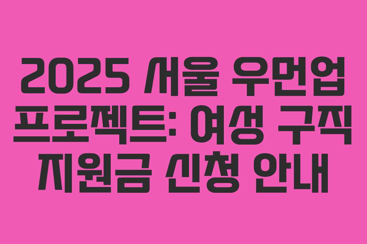 2025 서울 우먼업 프로젝트: 여성 구직 지원금 신청 안내