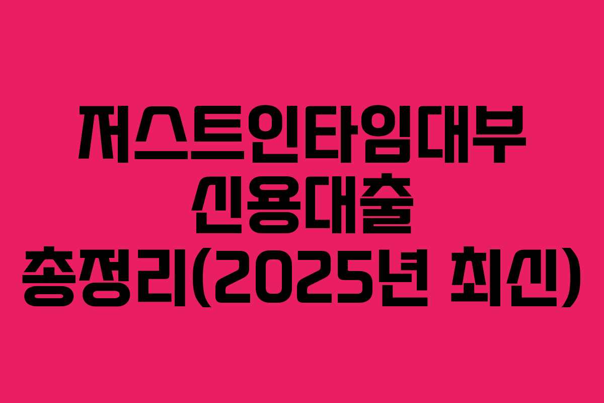 저스트인타임대부 신용대출 총정리(2025년 최신)