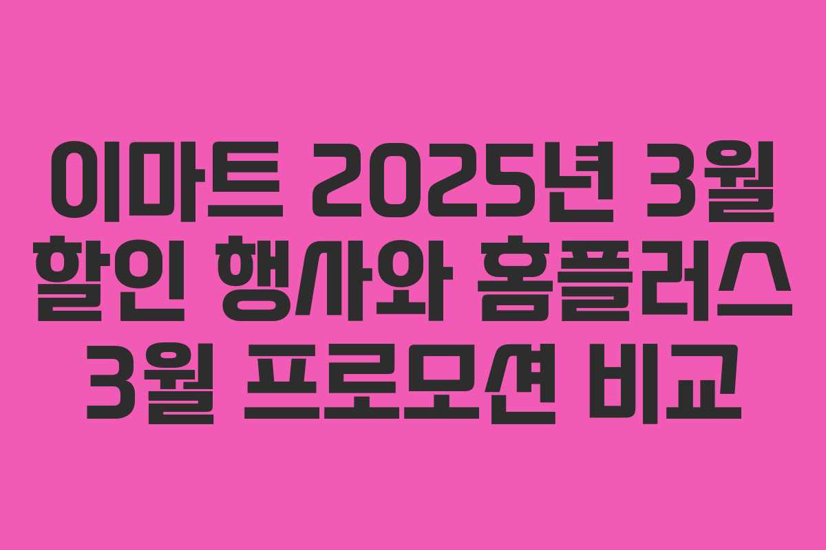 이마트 2025년 3월 할인 행사와 홈플러스 3월 프로모션 비교