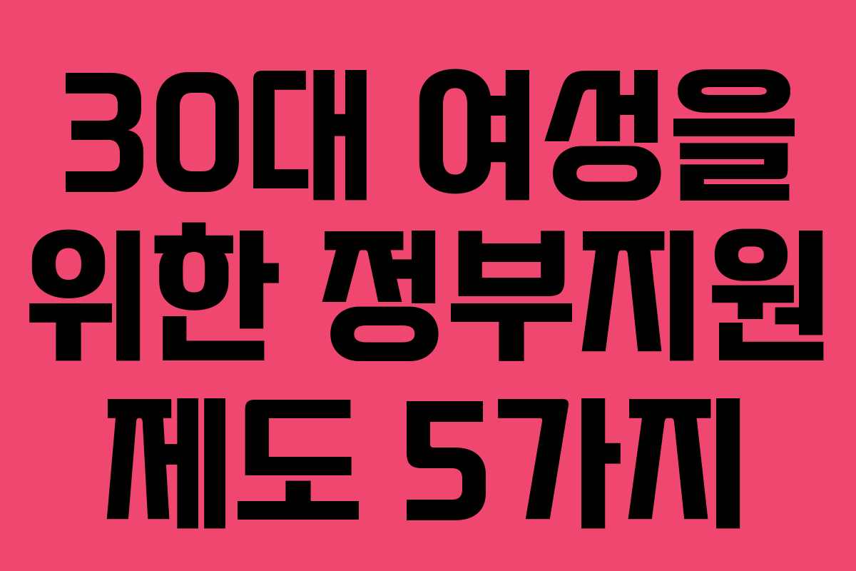 30대 여성을 위한 정부지원 제도 5가지