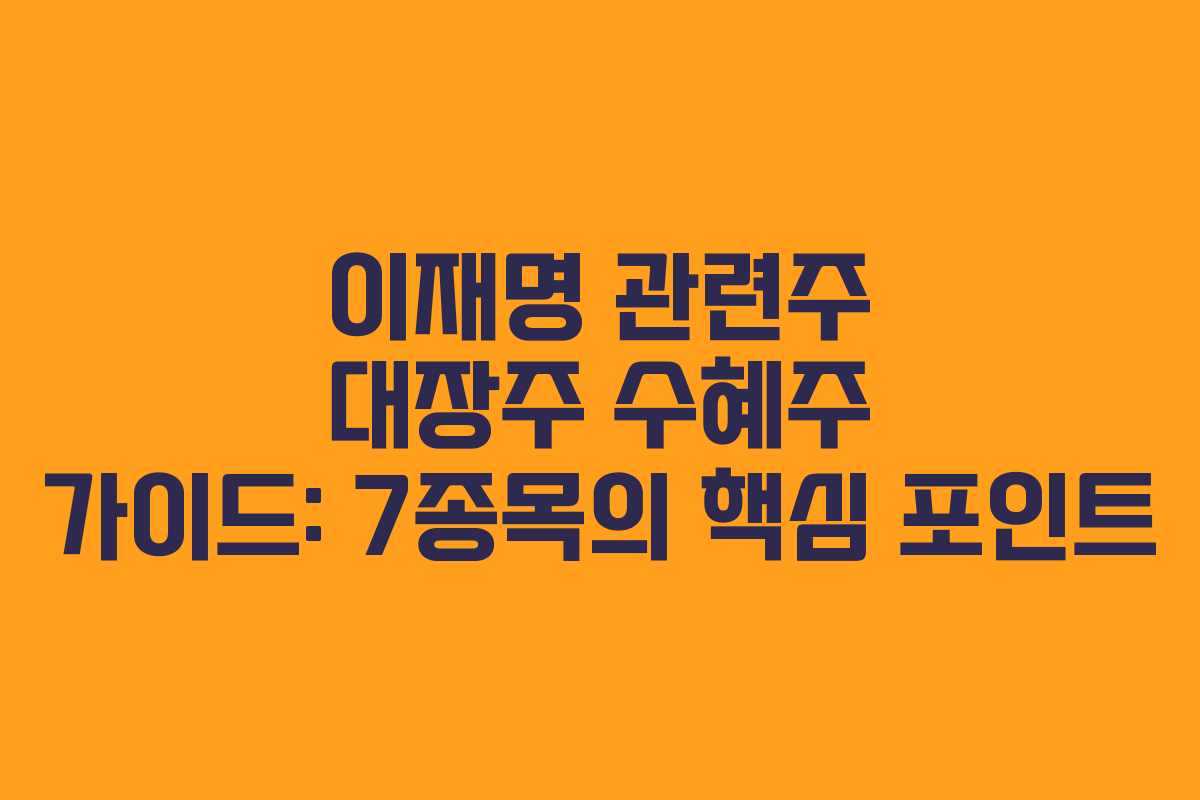 이재명 관련주 대장주 수혜주 가이드: 7종목의 핵심 포인트
