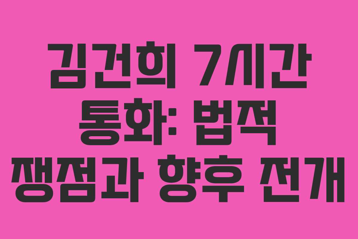 김건희 7시간 통화: 법적 쟁점과 향후 전개