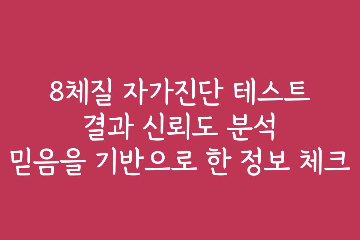 8체질 자가진단 테스트 결과 신뢰도 분석 믿음을 기반으로 한 정보 체크
