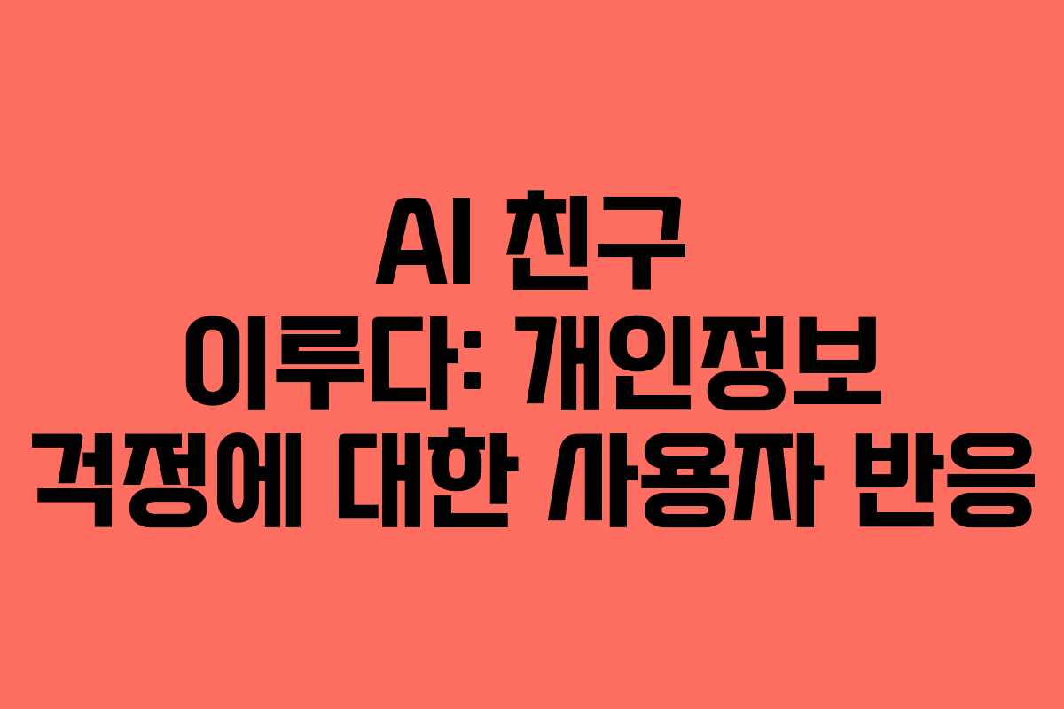 AI 친구 이루다: 개인정보 걱정에 대한 사용자 반응