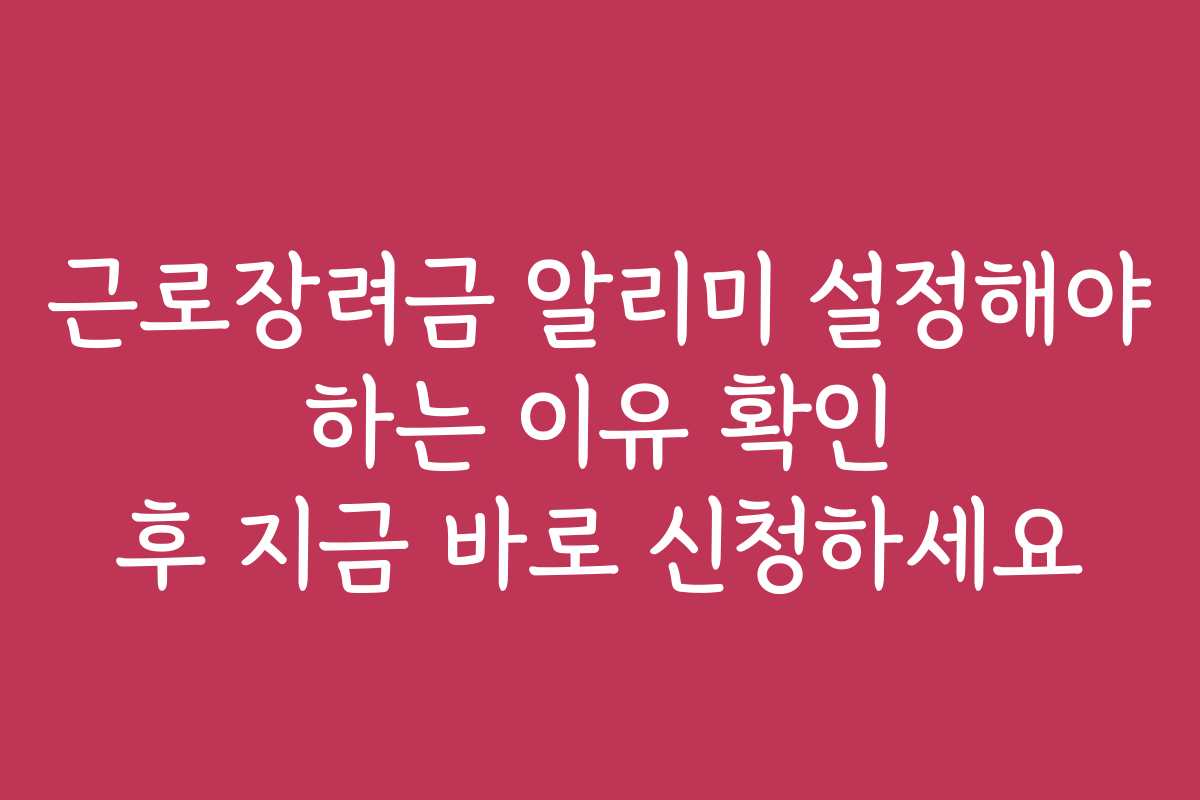 근로장려금 알리미 설정해야 하는 이유 확인 후 지금 바로 신청하세요