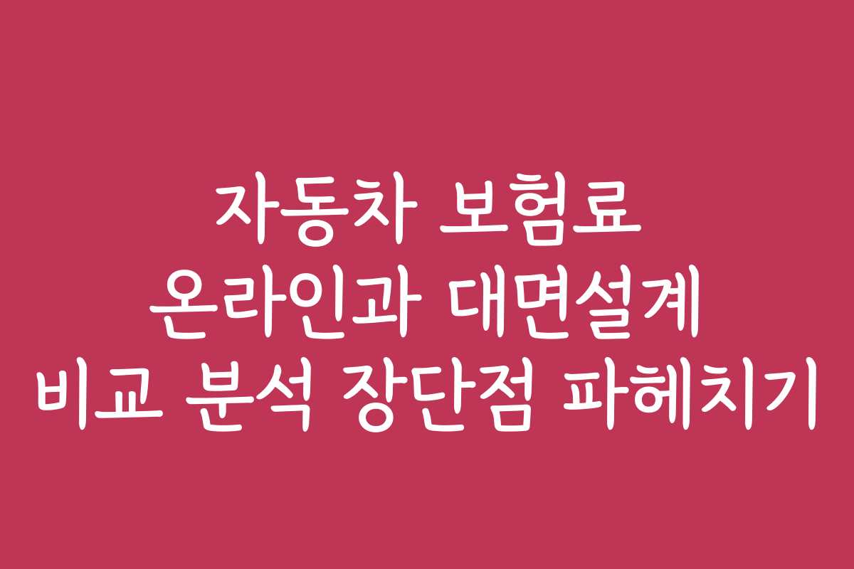 자동차 보험료 온라인과 대면설계 비교 분석 장단점 파헤치기