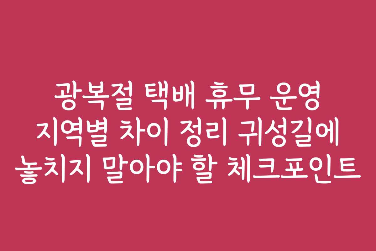 광복절 택배 휴무 운영 지역별 차이 정리 귀성길에 놓치지 말아야 할 체크포인트