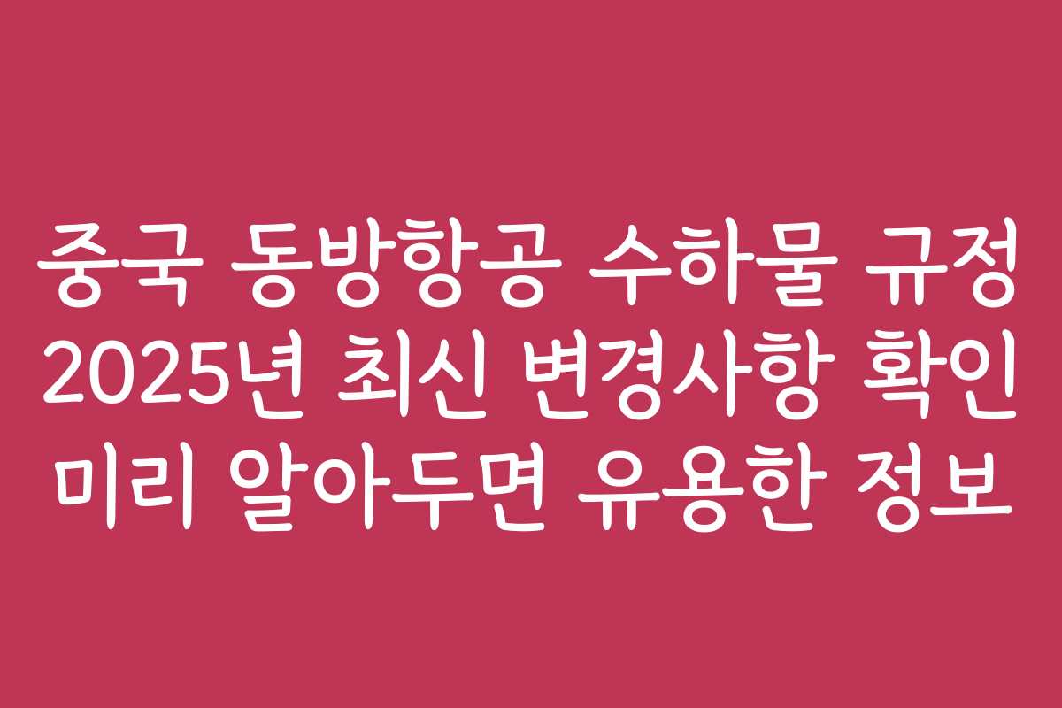 중국 동방항공 수하물 규정 2025년 최신 변경사항 확인 미리 알아두면 유용한 정보