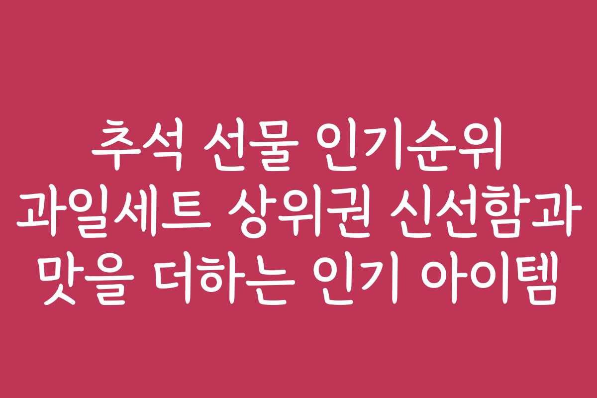 추석 선물 인기순위 과일세트 상위권 신선함과 맛을 더하는 인기 아이템