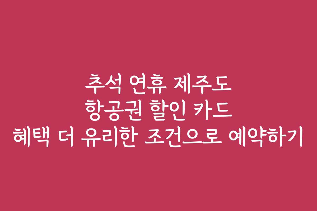추석 연휴 제주도 항공권 할인 카드 혜택 더 유리한 조건으로 예약하기