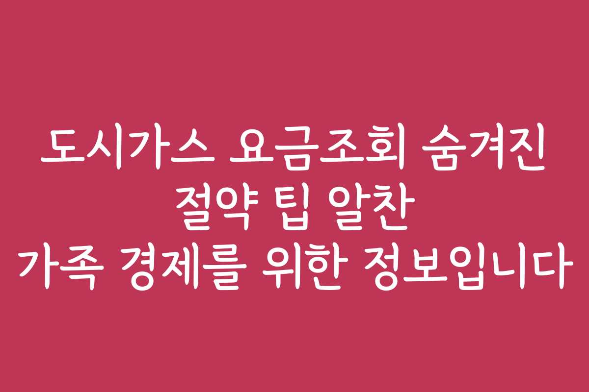 도시가스 요금조회 숨겨진 절약 팁 알찬 가족 경제를 위한 정보입니다