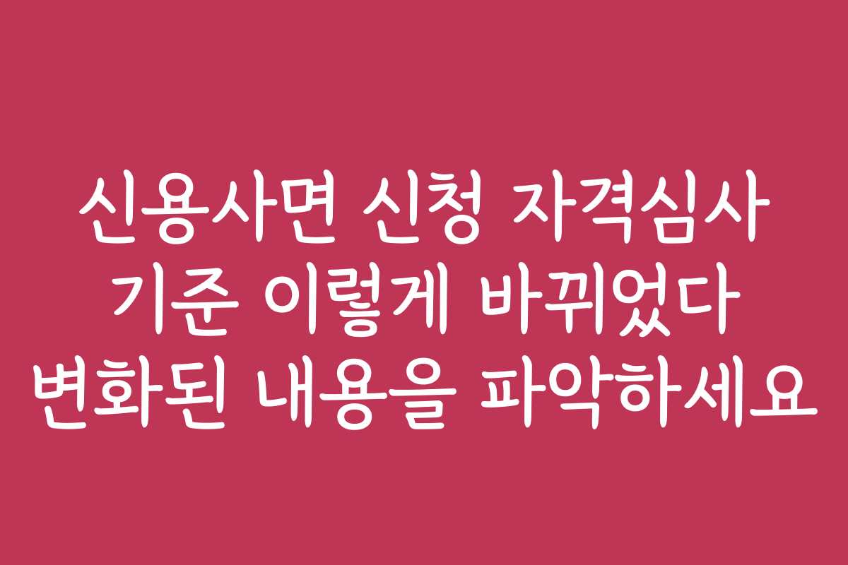 신용사면 신청 자격심사 기준 이렇게 바뀌었다 변화된 내용을 파악하세요