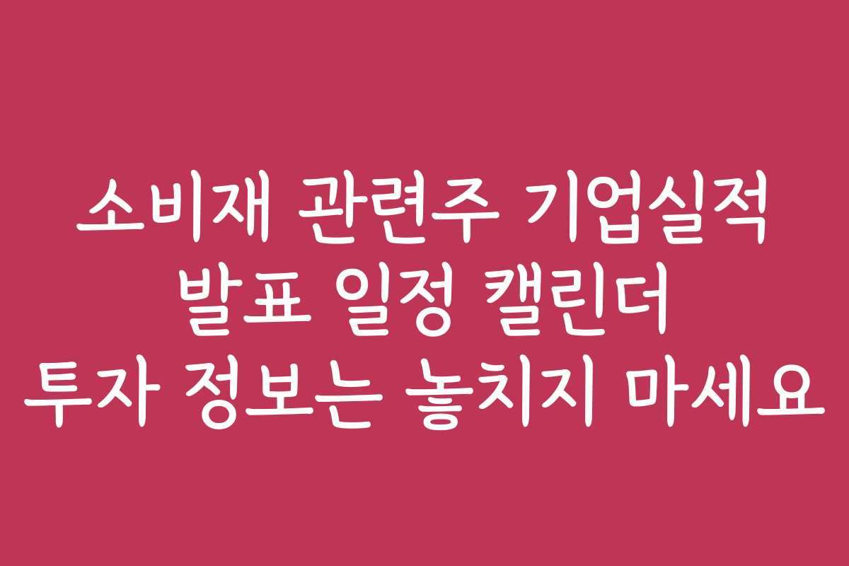 소비재 관련주 기업실적 발표 일정 캘린더 투자 정보는 놓치지 마세요