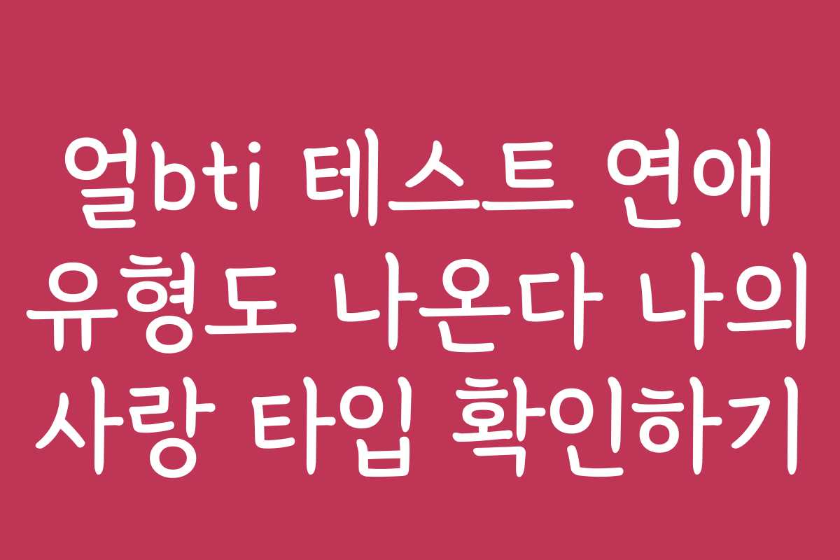 얼bti 테스트 연애 유형도 나온다 나의 사랑 타입 확인하기 얼bti 테스트 연애 유형도 나온다 나의 사랑 타입 확인하기