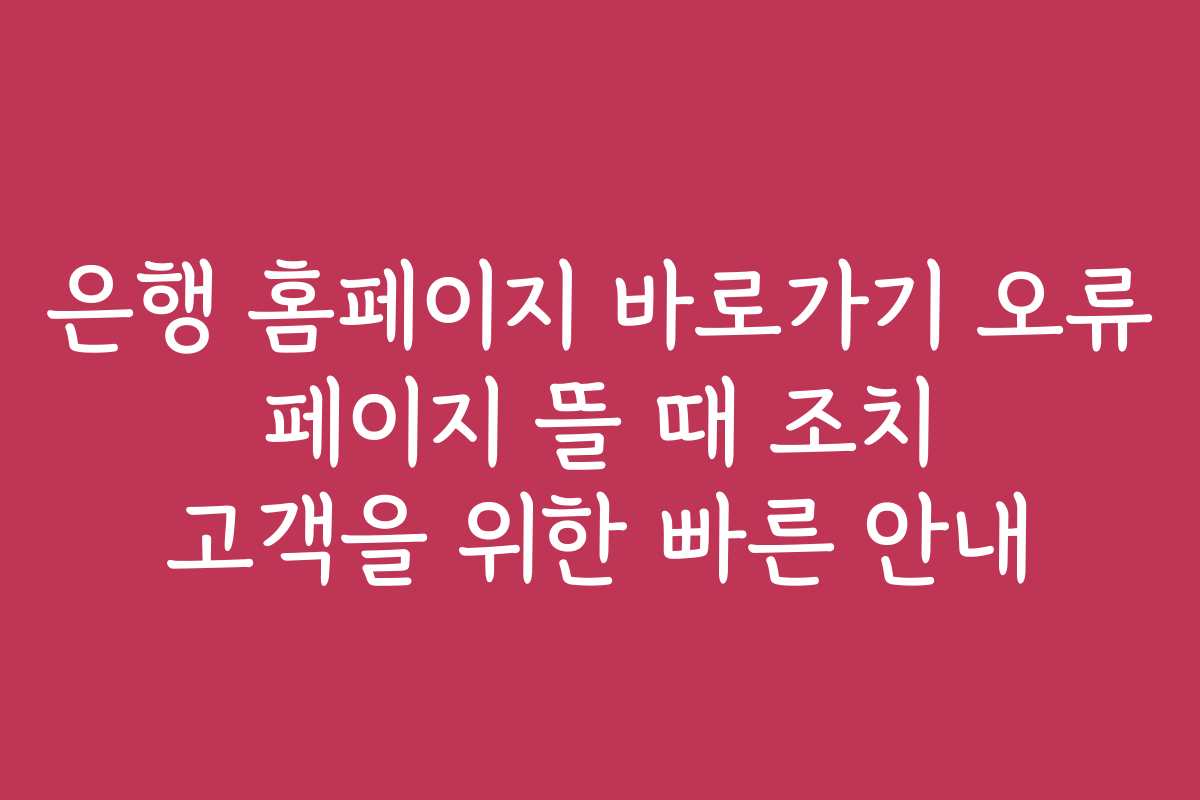 은행 홈페이지 바로가기 오류 페이지 뜰 때 조치 고객을 위한 빠른 안내